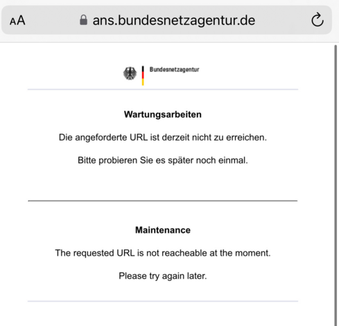 Die Fehlerseite ("Baustellenschild") vom Freitag:

Als Überschrift der Bundesadler, ein vertikaler Balken mit den Farben Schwarz-Rot-Gelb der deutschen Fahne und einem Schriftzug "Bundesnetzagentur"

Darunter ein waagerechter, dezent grauer Strich.

Darunter die Überschrift "Wartungsarbeiten" und darunter der Text "Die angeforderte URL ist derzeit nicht zu erreichen. Bitte probieren Sie es später noch einmal."

Unter einem weiteren dezent grauen Strich eine englische Übersetzung dieser zweiten Uberschrift und des Textes.

Vorbildlich!